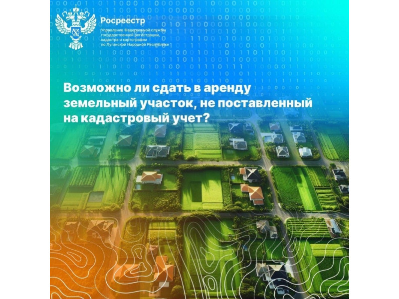 Возможно ли сдать в аренду земельный участок, не поставленный на кадастровый учёт?.