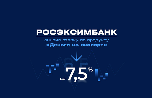 РОСЭКСИМБАНК снизил ставку по продукту «Деньги на экспорт» до 7,5%.